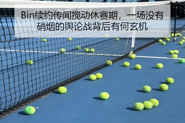 Bin续约传闻搅动休赛期，一场没有硝烟的舆论战背后有何玄机