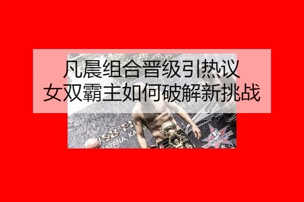 凡晨组合晋级引热议 女双霸主如何破解新挑战